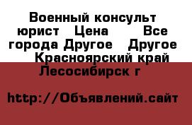 Военный консульт юрист › Цена ­ 1 - Все города Другое » Другое   . Красноярский край,Лесосибирск г.